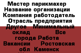 Мастер-парикмахер › Название организации ­ Компания-работодатель › Отрасль предприятия ­ Другое › Минимальный оклад ­ 30 000 - Все города Работа » Вакансии   . Ростовская обл.,Каменск-Шахтинский г.